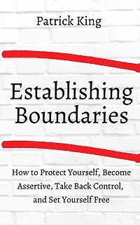 How to Establish Boundaries: Protect Yourself, Become Assertive, Take Back Control, and Set Yourself Free