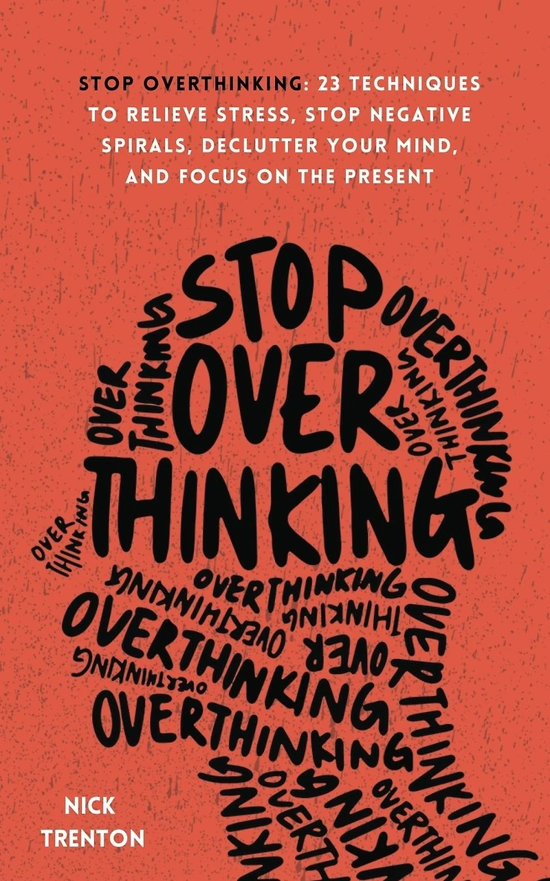 Stop Overthinking: 23 Techniques to Relieve Stress, Negative Spirals, Declutter Your Mind, and Focus on the Present