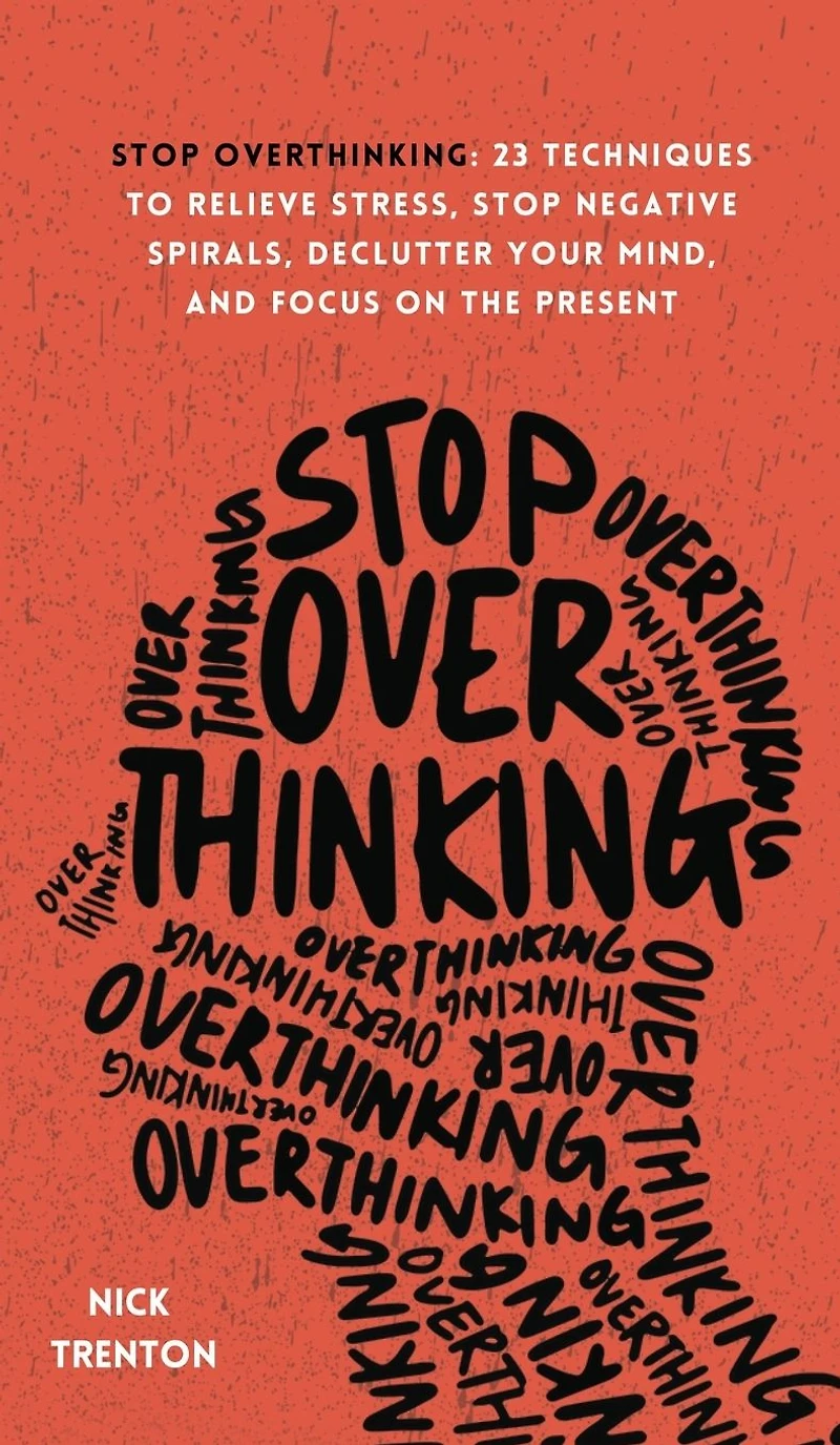 Stop Overthinking: 23 Techniques to Relieve Stress, Negative Spirals, Declutter Your Mind, and Focus on the Present