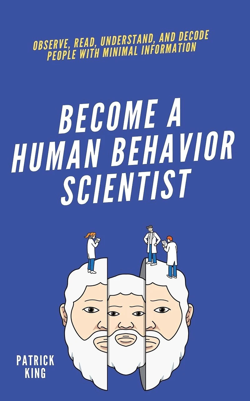 Become A Human Behavior Scientist: Observe, Read, Understand, and Decode People With Minimal Information