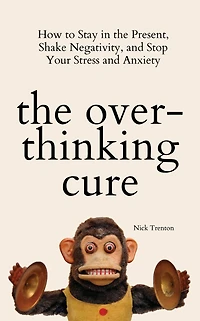the Overthinking Cure: How to Stay Present, Shake Negativity, and Stop Your Stress Anxiety