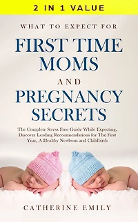 What to Expect for First Time Moms and Pregnancy Secrets: The Complete Stress Free Guide While Expecting, Discover Leading Recommendations Year, A Healthy Newborn Childbirth