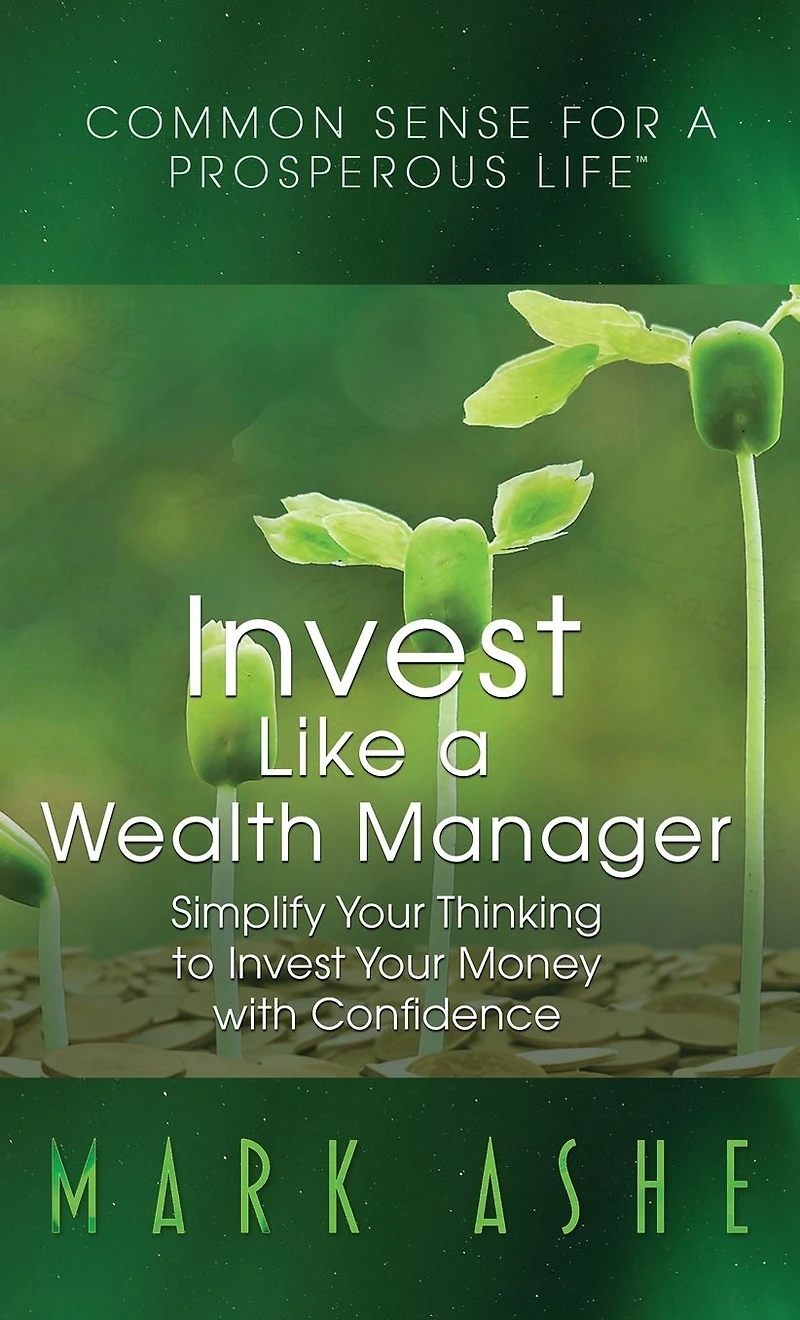 Invest Like a Wealth Manager: Simplify Your Thinking to Money with Confidence