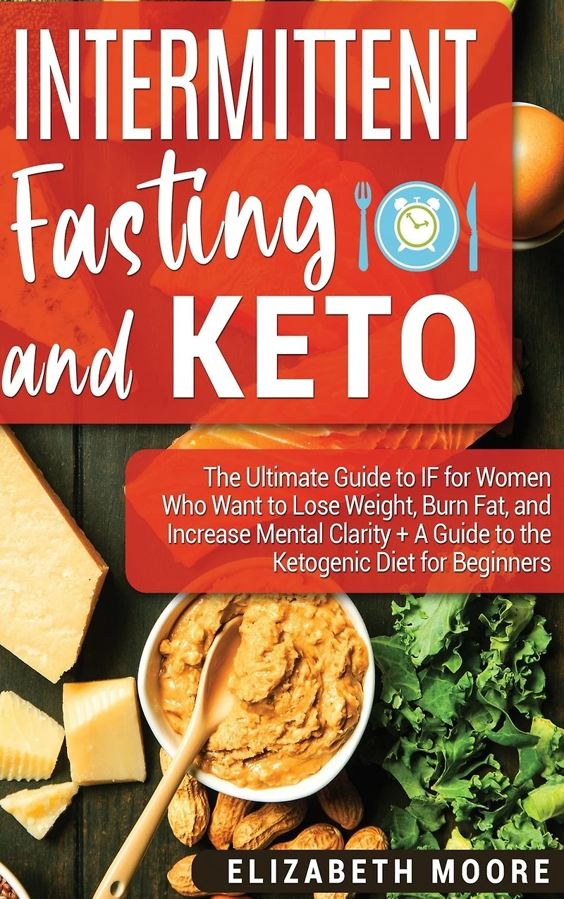 Intermittent Fasting and Keto: the Ultimate Guide to IF for Women Who Want Lose Weight, Burn Fat, Increase Mental Clarity + A Ketogenic Diet Beginners