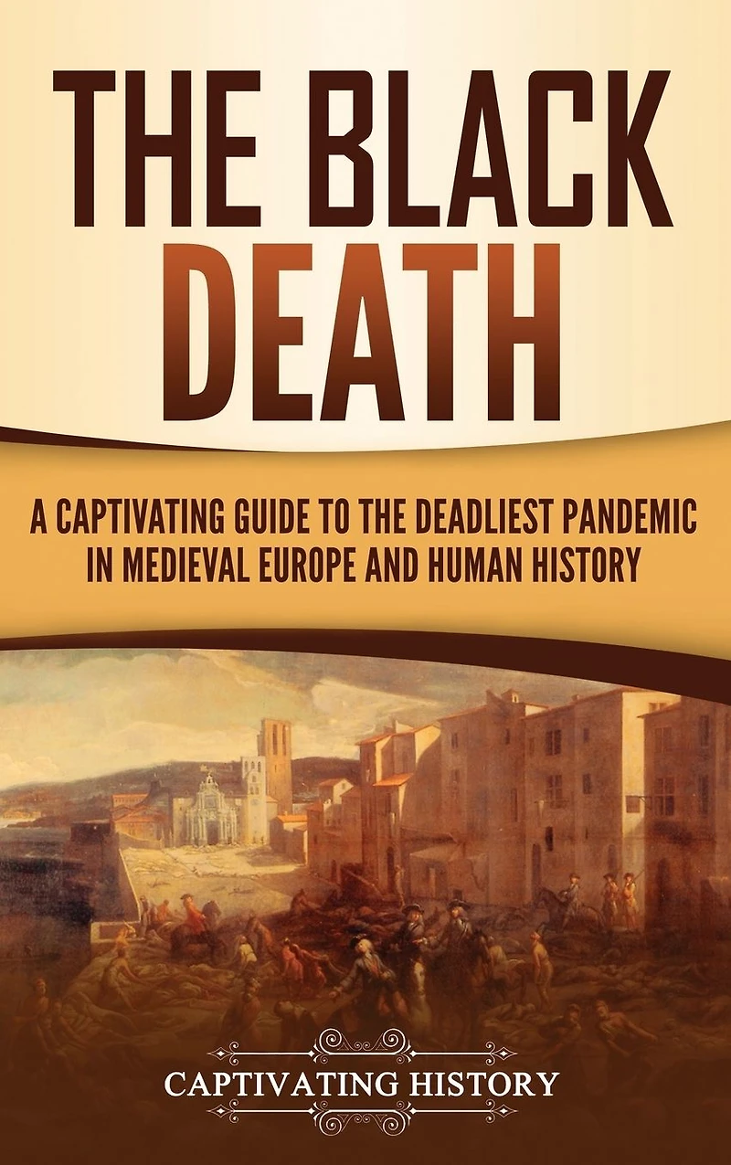 the Black Death: A Captivating Guide to Deadliest Pandemic Medieval Europe and Human History