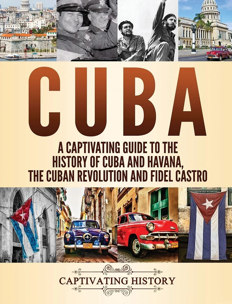 Cuba: A Captivating Guide to The History of Cuba and Havana, Cuban Revolution Fidel Castro