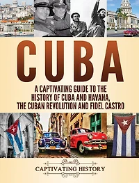 Cuba: A Captivating Guide to The History of Cuba and Havana, Cuban Revolution Fidel Castro