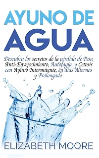 Ayuno de Agua: Descubra los secretos de la pÃ¯Â¿Â½rdida de Peso, Anti-Envejecimiento, Autofagia, y Cetosis con Ayuno Intermitente, en dÃ¯Â¿Â½as Alternos y Prolongado (Spanish Edition)