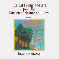 Lyrical Poems and Art from the Garden of Nature and Love Volume 1