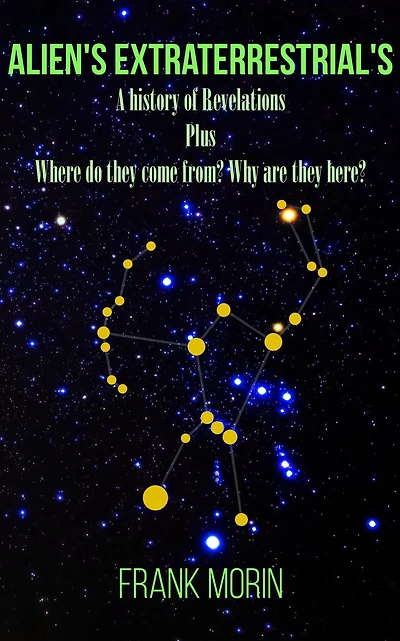 Alien's Extraterrestrial's: "A history of Revelations plus Where do they come from? Why are here?"