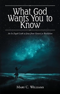 What God Wants You to Know: An In Depth Look at Jesus from Genesis to Revelation
