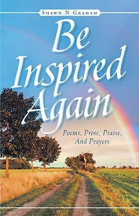 Be Inspired Again: Poems, Prose, Praise, And Prayers