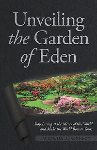 Unveiling the Garden of Eden: Stop Living at the Mercy of this World and Make the World Bow to Yours