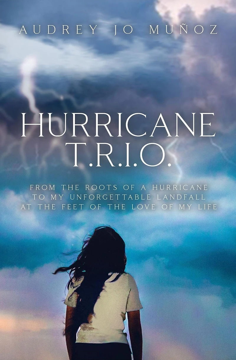 Hurricane T.R.I.O.: From the Roots of a Hurricane to My Unforgettable Landfall at the Feet of the Love of My Life