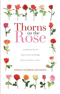 Thorns on the Rose: Transformed by the Experiential Knowledge of the Lord Jesus Christ