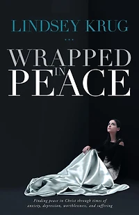 Wrapped Peace: Finding peace Christ through times of anxiety, depression, worthlessness, and suffering