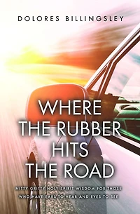 Where the Rubber Hits the Road: Nitty Gritty Holy Spirit Wisdom for Those Who Have Ears to Hear and Eyes to See