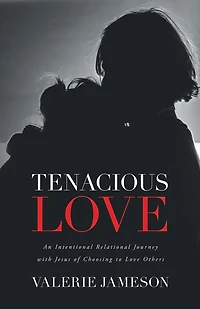 Tenacious Love: An Intentional Relational Journey with Jesus of Choosing to Love Others