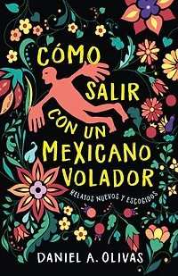Cómo Salir con un Mexicano Volador: Relatos Nuevos y Escogidos