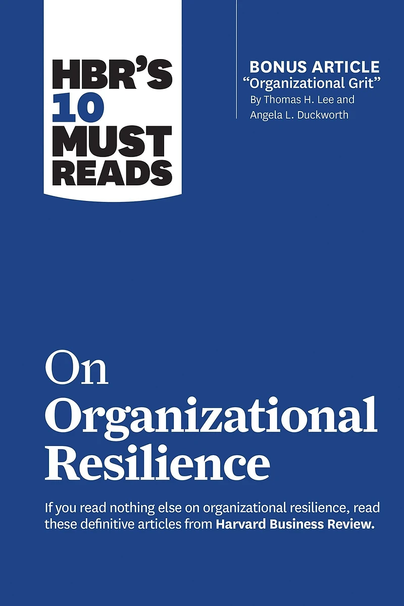 HBR's 10 Must Reads on Organizational Resilience (with bonus article "Organizational Grit" by Thomas H. Lee and Angela L. Duckworth)