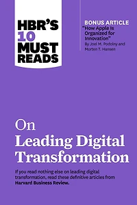 HBR's 10 Must Reads on Leading Digital Transformation (with bonus article "How Apple Is Organized for Innovation" by Joel M. Podolny and Morten T. Hansen)
