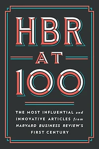 HBR at 100: The Most Influential and Innovative Articles from Harvard Business Review's First Century