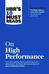 HBR's 10 Must Reads on High Performance (with bonus article "The Right Way to Form New Habits” An interview with James Clear)