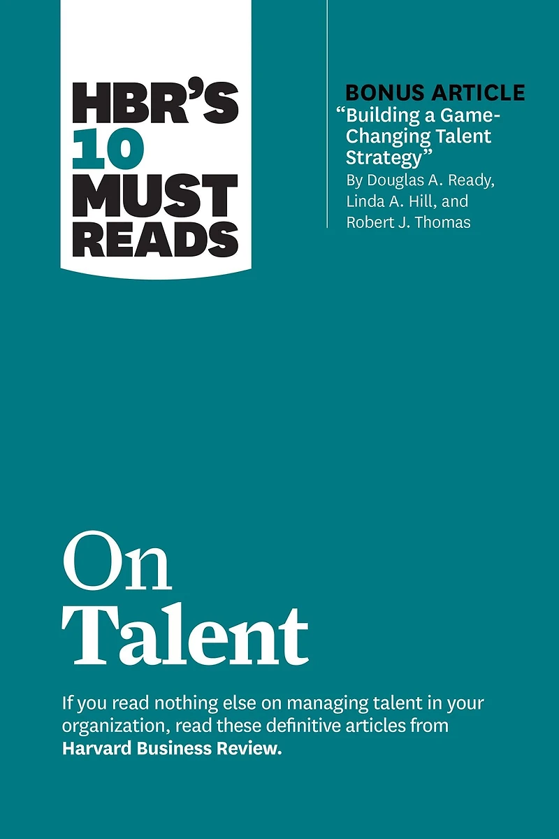 HBR's 10 Must Reads on Talent (with bonus article "Building a Game-Changing Strategy" by Douglas A. Ready, Linda Hill, and Robert J. Thomas)