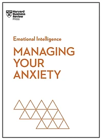 Managing Your Anxiety (HBR Emotional Intelligence Series)