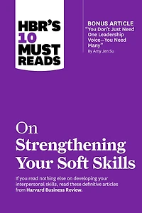 HBR's 10 Must Reads on Strengthening Your Soft Skills (with bonus article "You Don't Need Just One Leadership Voice--You Many" by Amy Jen Su)