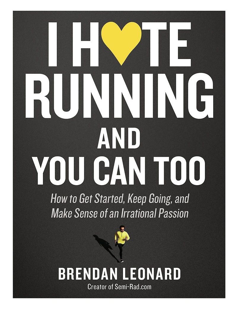 I Hate Running and You Can Too: How to Get Started, Keep Going, Make Sense of an Irrational Passion