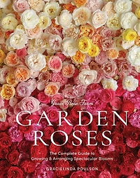 Grace Rose Farm: Garden Roses: The Complete Guide to Growing & Arranging Spectacular Blooms