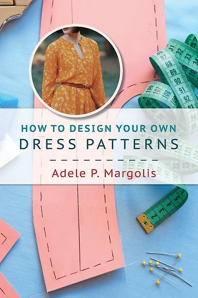 How to Design Your Own Dress Patterns: A primer in pattern making for women who like to sew