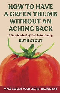 How to Have A Green Thumb without an Aching Back: New Method of Mulch Gardening
