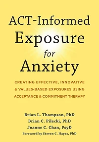 ACT-Informed Exposure for Anxiety: Creating Effective, Innovative, and Values-Based Exposures Using Acceptance Commitment Therapy
