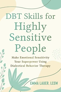 DBT Skills for Highly Sensitive People: Make Emotional Sensitivity Your Superpower Using Dialectical Behavior Therapy