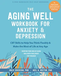 the Aging Well Workbook for Anxiety and Depression: CBT Skills to Help You Think Flexibly Make Most of Life at Any Age