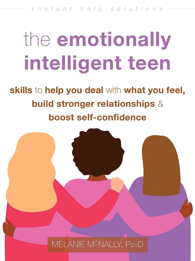 The Emotionally Intelligent Teen: Skills to Help You Deal with What Feel, Build Stronger Relationships, and Boost Self-Confidence
