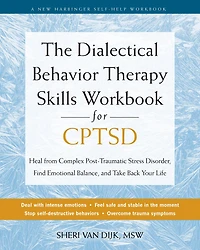 The Dialectical Behavior Therapy Skills Workbook for CPTSD: Heal from Complex Post-Traumatic Stress Disorder, Find Emotional Balance, and Take Back Your Life