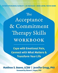 The Acceptance and Commitment Therapy Skills Workbook: Cope with Emotional Pain, Connect What Matters, Transform Your Life