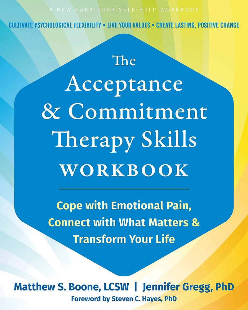 The Acceptance and Commitment Therapy Skills Workbook: Cope with Emotional Pain, Connect What Matters, Transform Your Life