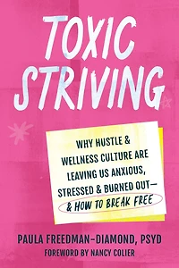 Toxic Striving: Why Hustle and Wellness Culture Are Leaving Us Anxious, Stressed, Burned Out-and How to Break Free
