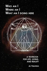 Who Am I? Where What I Doing Here?: A Textbook for Life, Living, and Reality