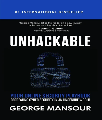 UNHACKABLE : Your Online Security Playbook: Recreating Cyber Security in an Unsecure World
