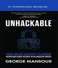 UNHACKABLE : Your Online Security Playbook: Recreating Cyber Security in an Unsecure World