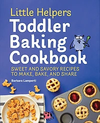 Little Helpers Toddler Baking Cookbook: Sweet and Savory Recipes to Make, Bake, Share