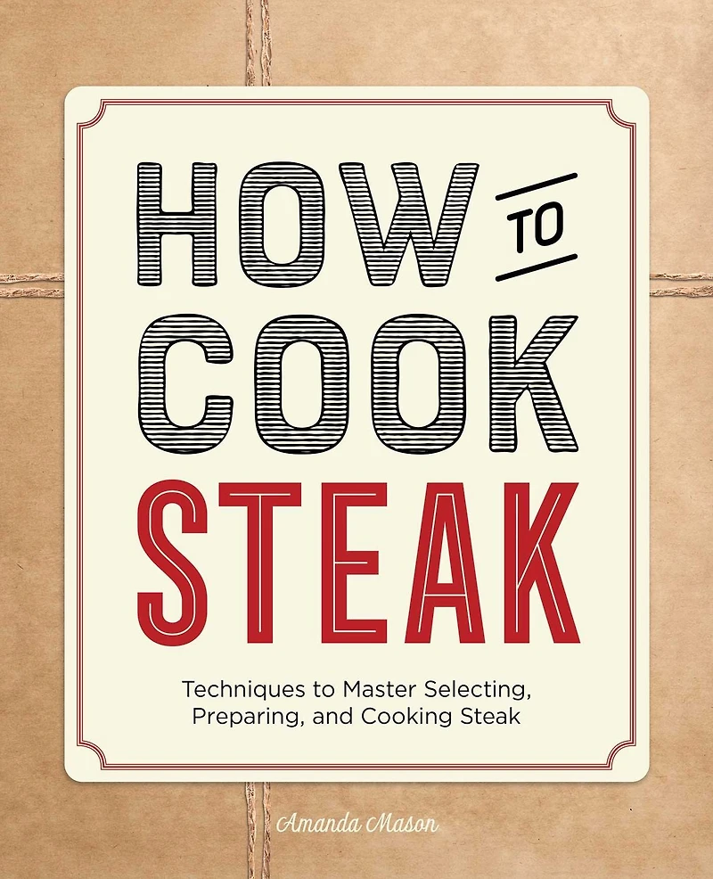 How to Cook Steak: Techniques Master Selecting, Preparing, and Cooking Steak