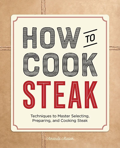 How to Cook Steak: Techniques Master Selecting, Preparing, and Cooking Steak