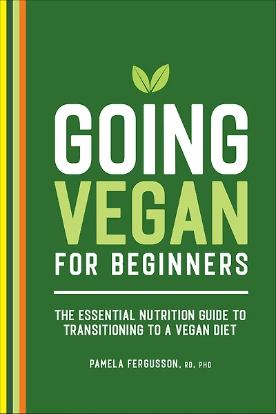 Going Vegan for Beginners: The Essential Nutrition Guide to Transitioning a Diet