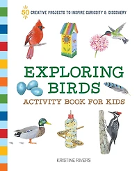 Exploring Birds Activity Book for Kids: 50 Creative Projects to Inspire Curiosity & Discovery